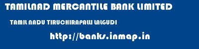 TAMILNAD MERCANTILE BANK LIMITED  TAMIL NADU TIRUCHIRAPALLI LALGUDI   banks information 